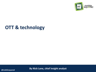 By Nick Lane, chief insight analyst@mobilesquared
OTT & technology
 
