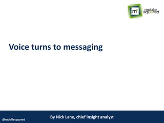By Nick Lane, chief insight analyst@mobilesquared
Voice turns to messaging
 