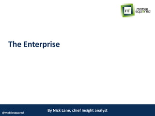 By Nick Lane, chief insight analyst@mobilesquared
The Enterprise
 