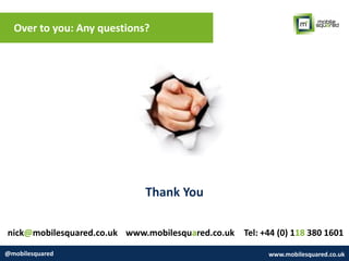 Over to you: Any questions?
@mobilesquared www.mobilesquared.co.uk
nick@mobilesquared.co.uk www.mobilesquared.co.uk Tel: +44 (0) 118 380 1601
Thank You
 