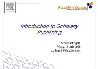 Introduction to Scholarly
       Publishing
       P bli hi
                      Steven Ottogalli
                  Friday, J l
                  F id 11 July 2008
             s.ottogalli@elsevier.com
 