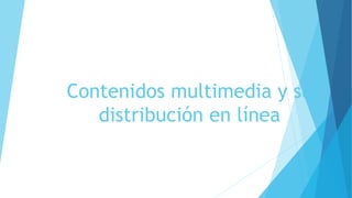 Contenidos multimedia y su
distribución en línea
 