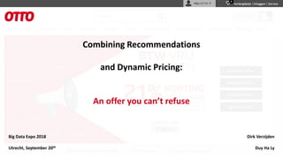 Combining Recommendations
and Dynamic Pricing:
An offer you can’t refuse
Dirk Verzijden
Duy Ha Ly
Big Data Expo 2018
Utrecht, September 20th
 