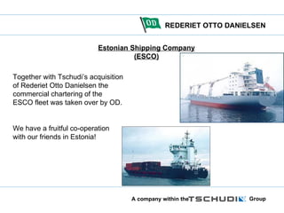 Estonian Shipping Company (ESCO) Together with Tschudi’s acquisition of Rederiet Otto Danielsen the commercial chartering of the ESCO fleet was taken over by OD. We have a fruitful co-operation with our friends in Estonia! 