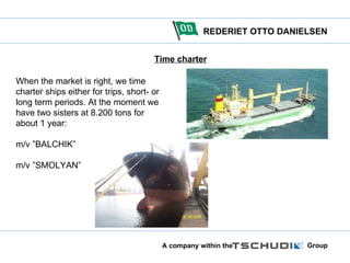 Time charter When the market is right, we time charter ships either for trips, short- or long term periods. At the moment we have two sisters at 8.200 tons for about 1 year: m/v ”BALCHIK” m/v ”SMOLYAN”  