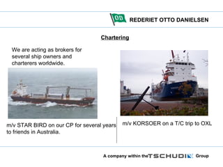 Chartering We are acting as brokers for several ship owners and charterers worldwide. m/v STAR BIRD on our CP for several years to friends in Australia. m/v KORSOER on a T/C trip to OXL 