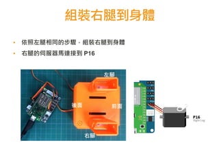 左腳
右腳
前面後面
組裝右腿到身體
▪ 依照左腿相同的步驟，組裝右腿到身體
▪ 右腿的伺服器馬達接到 P16
 