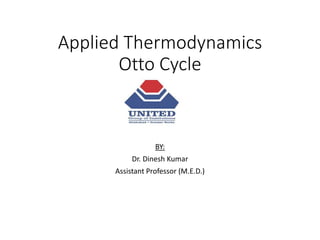 Applied Thermodynamics
Otto Cycle
BY:
Dr. Dinesh Kumar
Assistant Professor (M.E.D.)
 