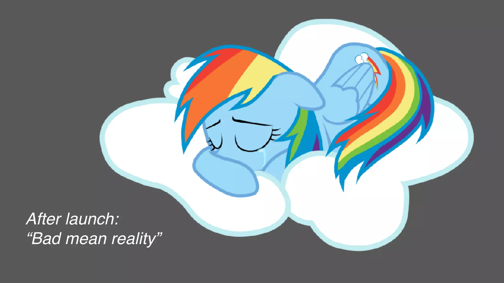 After launch:
“Bad mean reality”
 