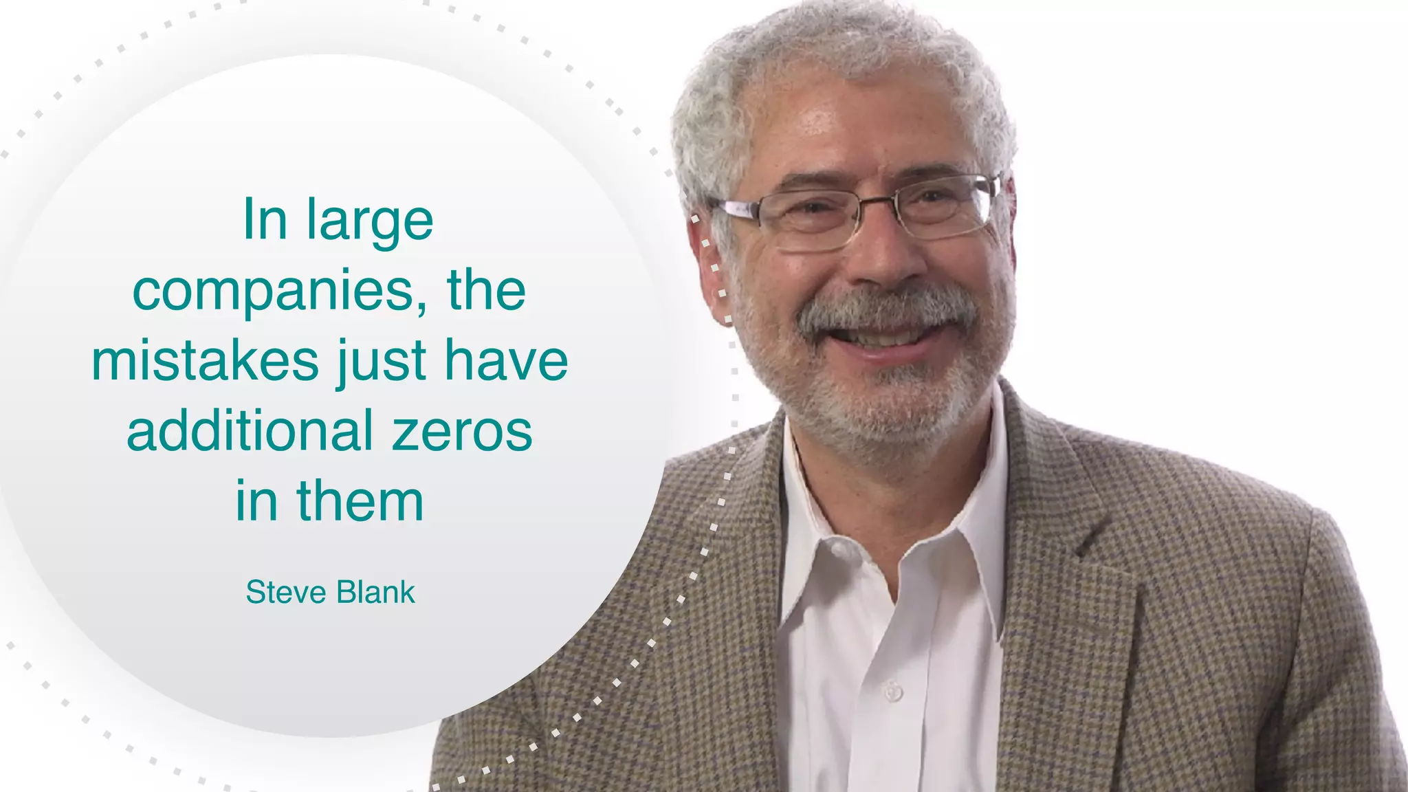 In large
companies, the
mistakes just have
additional zeros
in them
Steve Blank
 
