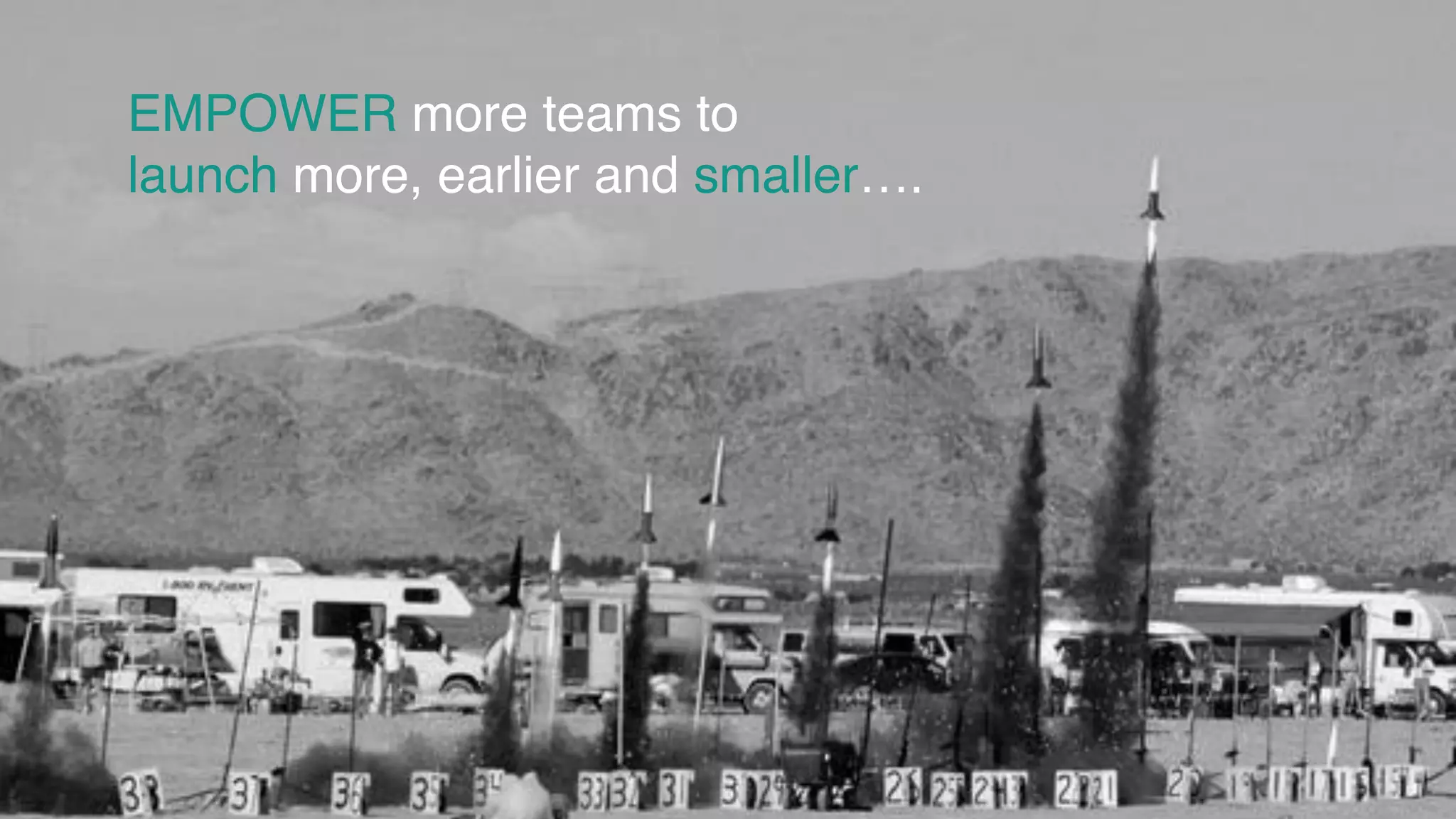 EMPOWER more teams to
launch more, earlier and smaller….
 
