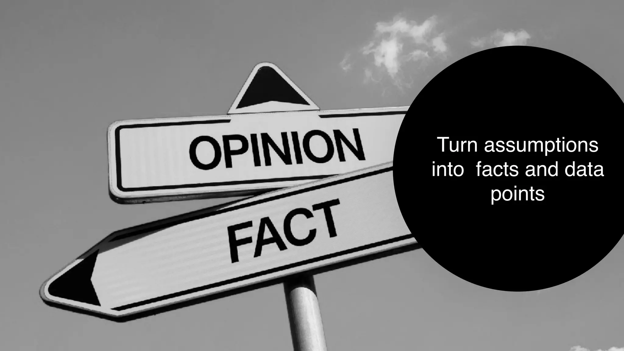 Turn assumptions
into facts and data
points
 