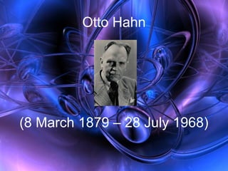 Otto Hahn
(8 March 1879 – 28 July 1968)
 