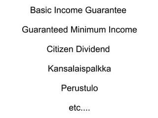 Basic Income Guarantee

Guaranteed Minimum Income

     Citizen Dividend

     Kansalaispalkka

        Perustulo

          etc....
 