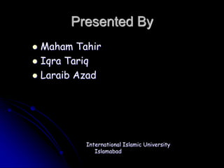Presented By
 Maham Tahir
 Iqra Tariq
 Laraib Azad
International Islamic University
Islamabad
 