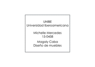 UNIBE
Universidad Iberoamericana
Michelle Mercedes
15-0458
Magaly Caba
Diseño de muebles
 