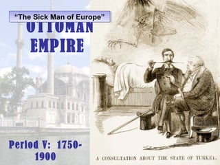 “The Sick Man of Europe”
“The Sick Man of Europe”

OTTOMAN
EMPIRE

Period V: 17501900

 