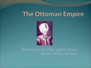 World Power, Sick Man, and the Rise of
             Secular Turkey, 1300-1930
 
