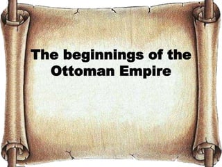 The beginnings of the
Ottoman Empire
 