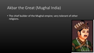 Akbar the Great (Mughal India)
• The chief builder of the Mughal empire; very tolerant of other
religions.
 