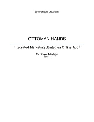 BOURNEMOUTH UNIVERSITY 
OTTOMAN HANDS 
Integrated Marketing Strategies Online Audit 
Temitope Adedayo 
5/5/2014 
 