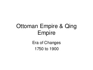 Ottoman Empire & Qing
Empire
Era of Changes
1750 to 1900
 