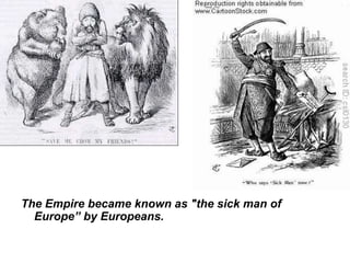 The Empire became known as "the sick man of
Europe” by Europeans.
 