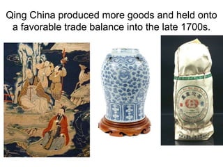 Qing China produced more goods and held onto
a favorable trade balance into the late 1700s.
 
