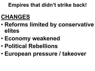 Empires that didn’t strike back!
CHANGES
• Reforms limited by conservative
elites
• Economy weakened
• Political Rebellions
• European pressure / takeover
 
