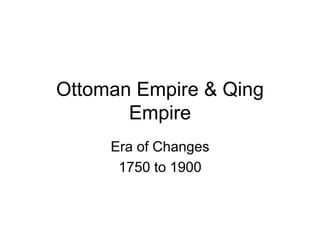 Ottoman Empire & Qing
Empire
Era of Changes
1750 to 1900
 