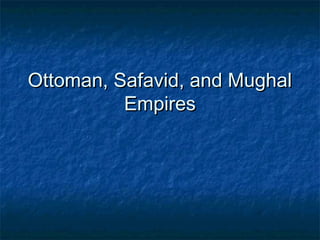 Ottoman, Safavid, and MughalOttoman, Safavid, and Mughal
EmpiresEmpires
 