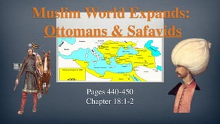 Muslim World Expands: 
Ottomans & Safavids
Pages 440-450
Chapter 18:1-2
 