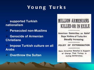 Young Turks supported Turkish nationalism Persecuted non-Muslims Genocide of Armenian Christians Impose Turkish culture on all Arabs Overthrew the Sultan 