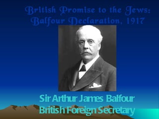 British Promise to the Jews: Balfour Declaration, 1917 Sir Arthur James Balfour British Foreign Secretary 