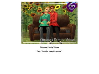 Ottomas Family Values

Two: “Now he has girl germs!”
 