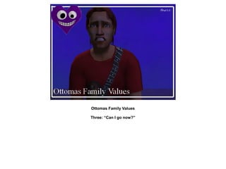 Ottomas Family Values

Three: “Can I go now?”
 