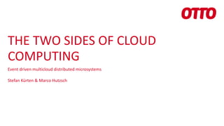 THE TWO SIDES OF CLOUD
COMPUTING
Event driven multicloud distributed microsystems
Stefan Kürten & Marco Hutzsch
 
