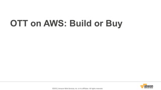 OTT on AWS: Build or Buy
©2015, Amazon Web Services, Inc. or its affiliates. All rights reserved.
 
