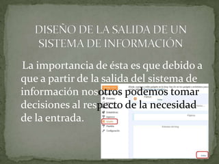 La importancia de ésta es que debido a
que a partir de la salida del sistema de
información nosotros podemos tomar
decisiones al respecto de la necesidad
de la entrada.
 