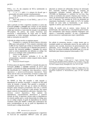 jul-2011                                                                                                                                      2

DAGSCC (i.e. Pis são conjuntos de SCCs) satisfazendo as         adicional ao número de sofisticadas técnicas de otimização
sequintes condições:                                            ILP, incluindo Software Pipelining. O conjunto de
  1.     1 ≤ n ≤ t, onde t é o número de threads que o          benchmarks utilizados incluem aplicações do SPEC-
  processador alvo pode executar simultaneamente;               CPU2000, do Mediabench e o utilitário 'wc' do Unix. Para
  2.     Cada vértice em DAGSCC pertence a exatamente uma       avaliar os resultados eles usaram o Itanium com 2 núcleos. A
  partição em P ;                                               matriz de sincronização tinha um total de 256 filas, cada uma
  3.     Para cada aresta (u→v) em DAGSCC, com u Є Pi e         com 32 elementos. Um speedup de 19,4% foi alcançado em
  v Є Pj, temos i ≤ j.                                          importantes benchmarks e uma média de 9,2% foi medida
                                                                levando em conta todos os benchmarks, o que mostra,
Após a partição ser feita o algoritmo considera os custos das   segundo os autores, que esta técnica é promissora.
instruções produce e consume para verificar se esta partição
é vantajosa ou não. O problema da escolha de uma partição       Ainda, de acordo com os autores, outras técnicas de
válida que minimiza o custo total de exeução é um problema      paralelização, não especulativas, e de propósito geral existem,
NP-completo. Na prática, são usadas heurísticas para            mas normalmente estas técnicas requerem linguagens com
maximizar o balanceamento de carga entre as threads,            suporte a “construções paralelas”, ou seja, o programador
computando os cíclos estimados necessários para executar        precisa reescrever a aplicação para expor o paralelismo.
todas as instruções em cada SCC.

A divisão do código envolve os seguintes passos:                                                IV. CONCLUSÃO
  1.     Computa-se o conjunto de blocos básicos relevantes     Em adição às promessas iniciais, o artigo mostra que os
  (BBs) para cada partição Pi. Este conjunto contempla todos    resultados podem ser melhorados através de uma análise de
  os BBs do loop original que contém as instruções atribuídas   memória mais acurada, heuristicas de particionamento mais
  à Pi bem como as instruções que Pi depende para permitir a    elaboradas, novas otimizações para reduzir o número de
  inserção das instruções produce e consume nos pontos          flows, etc. Os autores acreditam que DSWP pode vir a ser um
  onde os valores dependentes são definidos no código. Isto     habilitador para futuras pesquisas relacionadas a TLP.
  preserva as condições onde as dependências ocorrem.
  2.     Cria-se os BBs para o Pi.
  3.     Insere as instruções atribuídas à Pi no BB
  correspondente, mantendo a ordem original relativa dentro                                   V. REFERENCIAS
  do bloco básico;                                              [1] G. Ottoni, R. Rangan, A. Stoler, and D. I. August. Automatic Thread
  4.     Fixa-se os branch targets.                             Extraction with Decoupled Software Pipelining. In Proceedings of the 38th
                                                                annual IEEE/ACM International Symposium on Microarchitecture (MICRO
                                                                38). IEEE Computer Society, Washington, DC, USA, 105-118. 2005
O último passo do algoritmo DSWP é a inserção dos pares de
instruções produce e consume (chamado de flows) para
                                                                [2] R. Rangan, N. Vachharajani, A. Stoler, G. Ottoni, D. I. August, and G. Z. N.
garantir a corretude do código transformado. Os flows criados   Cai. Support for high-frequency streaming in CMPs. In Proceedings of the 39th
são classificados em 3 categorias: data dependence, control     International Symposium on Microarchitecture, pages 259–269, December
dependence e memory/synchronization dependence. Neste           2006.
último não há valor a ser transmitido. O mesmo é usado como
um token para reforçar as restrições de ordenação das
operações.

No DSWP, as filas são reusadas a cada iteração e,
dependendo do caminho executado, o conjunto de filas pode
variar de iteração a iteração. Para garantir a corretude, o
compilador precisa fazer com que os valores de diferentes
iterações sejam entregues corretamente. Para isto, o controle
de fluxo da thread é verificado a cada iteração. Isto requer
alguns controles de dependências adicionais, chamados loop-
iteration control dependence. Para capturar tais
dependências, conceitualmente desenrola-se a primeira
iteração do loop. O algoritmo calcula então as dependências
de controle padrão para a versão desenrolada do código para
uso no código original. O grafo de dependência de controle
resultante usado pelo DSWP é obtido pela coalescência dos
pares correspondentes de nós no grafo de dependência de
controle para o código desenrolado.


                III. IMPEMENTAÇÃO E AVALIAÇÃO
Para avaliar o DSWP, os autores implementaram o algoritimo
no back-end do compilador IMPACT como um passo
 