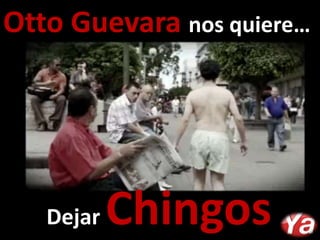 Otto Guevara nos quiere…              Dejar Chingos 