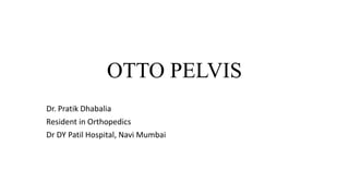 OTTO PELVIS
Dr. Pratik Dhabalia
Resident in Orthopedics
Dr DY Patil Hospital, Navi Mumbai
 