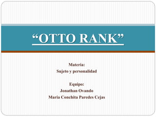 Materia:
Sujeto y personalidad
Equipo:
Jonathan Ovando
Maria Conchita Paredes Cejas
“OTTO RANK”
 