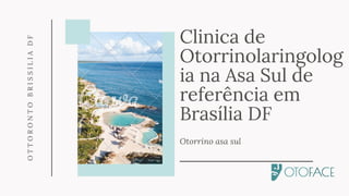 Clinica de
Otorrinolaringolog
ia na Asa Sul de
referência em
Brasília DF
Otorrino asa sul
OTTORONTOBRISSILIADF
 