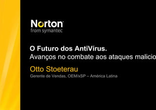 Presentation Title Here
     O Futuro dos AntiVírus.
 Presenter’s Title Here no combate aos ataques malicio
     Avanços
   Otto Stoeterau                     Date

    Gerente de Vendas, OEM/xSP – América Latina
 
