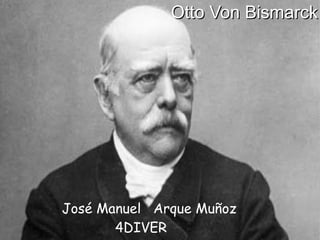 Otto Von BismarckOtto Von Bismarck
José Manuel Arque Muñoz
4DIVER
 