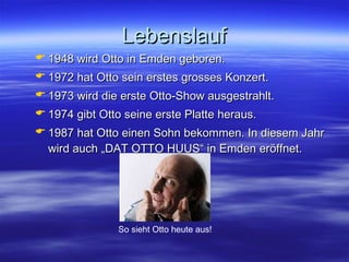 Lebenslauf <ul><li>1948 wird Otto in Emden geboren. </li></ul><ul><li>1972 hat Otto sein erstes grosses Konzert. </li></ul...