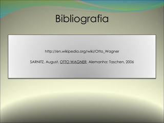 Bibliografia http://en.wikipedia.org/wiki/Otto_Wagner SARNITZ, August.  OTTO WAGNER .  Alemanha: Taschen, 2006 