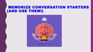 MEMORIZE CONVERSATION STARTERS
(AND USE THEM!)
 