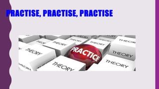 PRACTISE, PRACTISE, PRACTISE
 